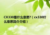 CX330是什么意思?（cx330什么意思简介介绍）