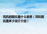 耳机的阻抗是什么意思（耳机阻抗是多少简介介绍）