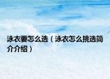 泳衣要怎么选（泳衣怎么挑选简介介绍）