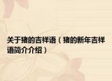关于猪的吉祥语（猪的新年吉祥语简介介绍）