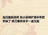 当日最新消息 张小泉锅铲用半年把手掉了 菜刀事件未平一波又起