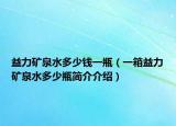 益力矿泉水多少钱一瓶（一箱益力矿泉水多少瓶简介介绍）