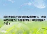 利用太阳来计量时间的仪器是什么（太阳钟是利用了什么的原理来计量时间的简介介绍）