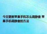 今日更新苹果手机怎么调静音 苹果手机调静音的方法
