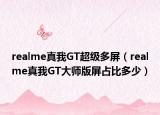 realme真我GT超级多屏（realme真我GT大师版屏占比多少）