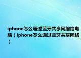 iphone怎么通过蓝牙共享网络给电脑（iphone怎么通过蓝牙共享网络）