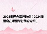 2024奥运会举行地点（2024奥运会在哪里举行简介介绍）
