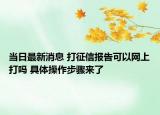当日最新消息 打征信报告可以网上打吗 具体操作步骤来了