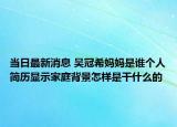 当日最新消息 吴冠希妈妈是谁个人简历显示家庭背景怎样是干什么的
