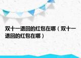 双十一退回的红包在哪（双十一退回的红包在哪）