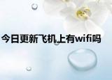 今日更新飞机上有wifi吗