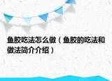 鱼胶吃法怎么做（鱼胶的吃法和做法简介介绍）