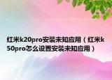 红米k20pro安装未知应用（红米k50pro怎么设置安装未知应用）