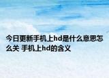 今日更新手机上hd是什么意思怎么关 手机上hd的含义