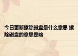 今日更新擦除磁盘是什么意思 擦除磁盘的意思是啥