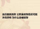 当日最新消息 公积金封存后还可抵冲月供吗 为什么会被封存