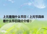 上元是指什么节日（上元节具体是什么节日简介介绍）