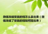 微信冻结里面的钱怎么拿出来（微信冻结了里面的钱如何提出来）