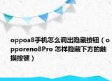 oppoa8手机怎么调出隐藏按钮（opporeno8Pro 怎样隐藏下方的触摸按键）