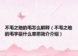 不毛之地的毛怎么解释（不毛之地的毛字是什么意思简介介绍）