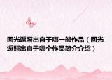回光返照出自于哪一部作品（回光返照出自于哪个作品简介介绍）