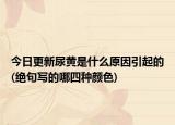 今日更新尿黄是什么原因引起的(绝句写的哪四种颜色)