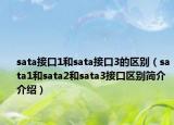sata接口1和sata接口3的区别（sata1和sata2和sata3接口区别简介介绍）