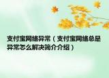 支付宝网络异常（支付宝网络总是异常怎么解决简介介绍）