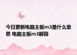 今日更新电脑主板m3是什么意思 电脑主板m3解释