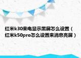 红米k30来电显示黑屏怎么设置（红米k50pro怎么设置来消息亮屏）