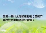 圣诞一般什么时候送礼物（圣诞节礼物什么时候送简介介绍）
