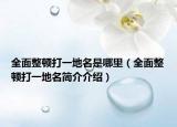 全面整顿打一地名是哪里（全面整顿打一地名简介介绍）