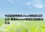 今日更新苹果6icloud密码忘记怎么办 苹果6icloud密码忘记的解决方法