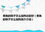煮熟的粽子怎么加热比较好（煮熟的粽子怎么加热简介介绍）