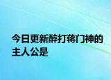 今日更新醉打蒋门神的主人公是