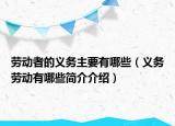 劳动者的义务主要有哪些（义务劳动有哪些简介介绍）