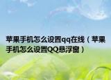 苹果手机怎么设置qq在线（苹果手机怎么设置QQ悬浮窗）