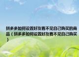 拼多多如何设置好友看不见自己购买的商品（拼多多如何设置好友看不见自己购买）
