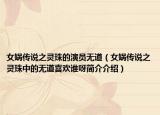 女娲传说之灵珠的演员无道（女娲传说之灵珠中的无道喜欢谁呀简介介绍）