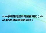 vivo手机如何显示电量百分比（vivoS1怎么显示电量百分比）