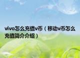 vivo怎么充值v币（移动v币怎么充值简介介绍）