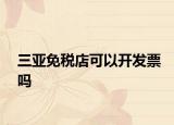三亚免税店可以开发票吗