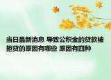 当日最新消息 导致公积金的贷款被拒贷的原因有哪些 原因有四种