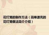 花灯笼的制作方法（简单漂亮的花灯笼做法简介介绍）