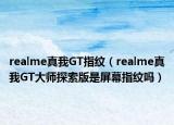 realme真我GT指纹（realme真我GT大师探索版是屏幕指纹吗）