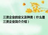 三资企业的定义及种类（什么是三资企业简介介绍）
