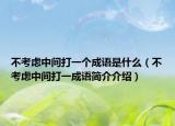 不考虑中间打一个成语是什么（不考虑中间打一成语简介介绍）