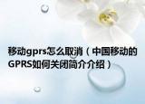 移动gprs怎么取消（中国移动的GPRS如何关闭简介介绍）