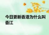今日更新香港为什么叫香江