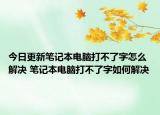今日更新笔记本电脑打不了字怎么解决 笔记本电脑打不了字如何解决